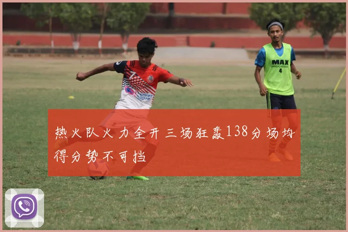 热火队火力全开三场狂轰138分场均得分势不可挡