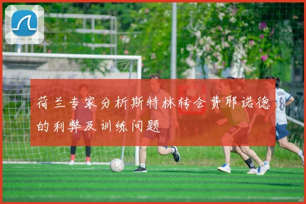 荷兰专家分析斯特林转会费耶诺德的利弊及训练问题