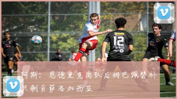 阿斯：恩德里克离队后姆巴佩替补只剩贡萨洛加西亚