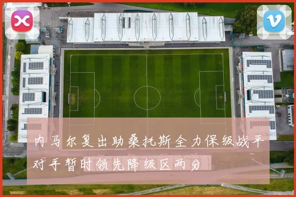 内马尔复出助桑托斯全力保级战平对手暂时领先降级区两分