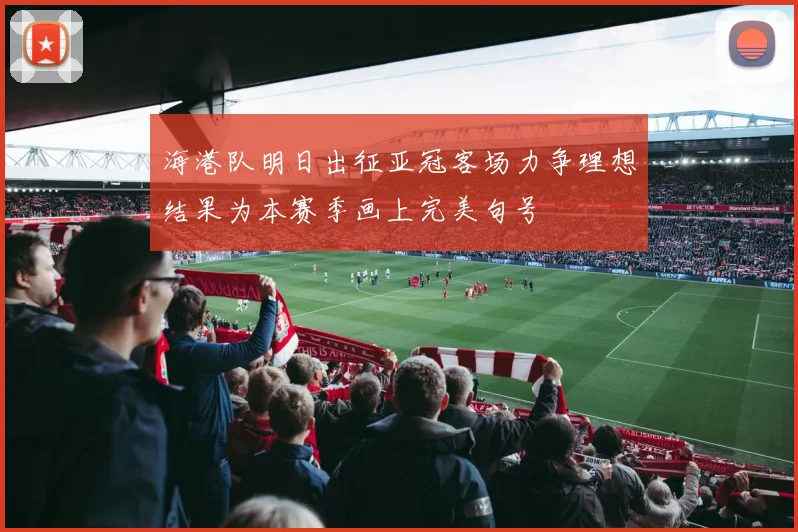海港队明日出征亚冠客场力争理想结果为本赛季画上完美句号
