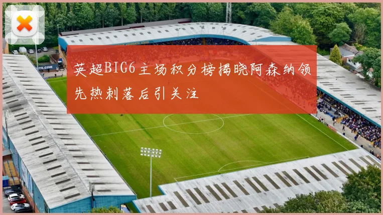英超BIG6主场积分榜揭晓阿森纳领先热刺落后引关注