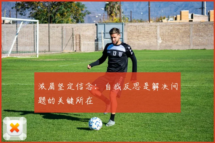 浓眉坚定信念：自我反思是解决问题的关键所在