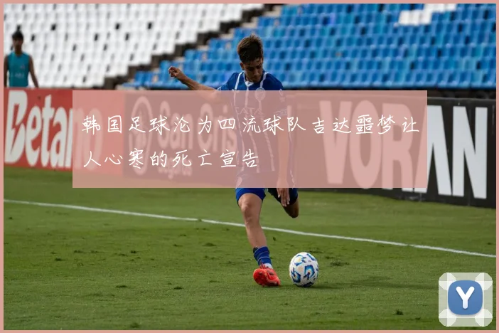 韩国足球沦为四流球队吉达噩梦让人心寒的死亡宣告