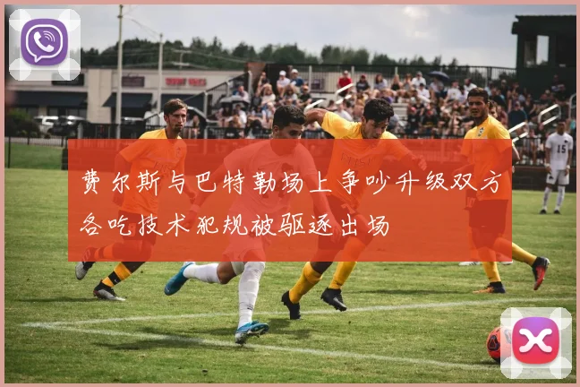 费尔斯与巴特勒场上争吵升级双方各吃技术犯规被驱逐出场