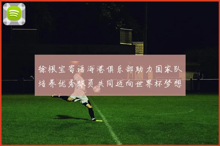 徐根宝寄语海港俱乐部助力国家队培养优秀球员共同迈向世界杯梦想