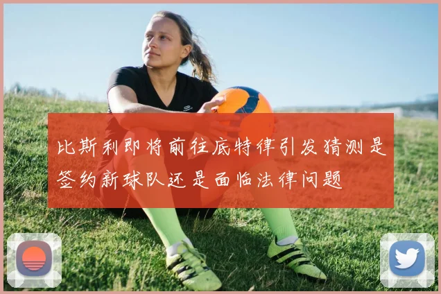 比斯利即将前往底特律引发猜测是签约新球队还是面临法律问题