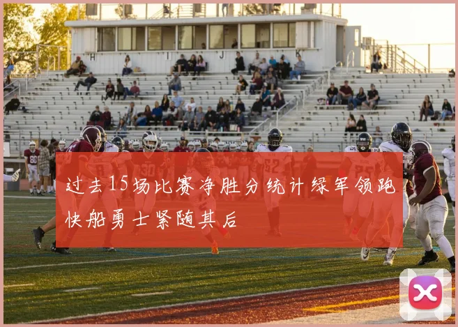 过去15场比赛净胜分统计绿军领跑快船勇士紧随其后