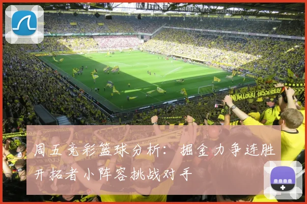 周五竞彩篮球分析：掘金力争连胜开拓者小阵容挑战对手