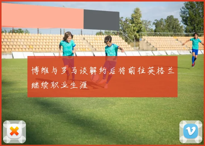 博维与罗马谈解约后将前往英格兰继续职业生涯