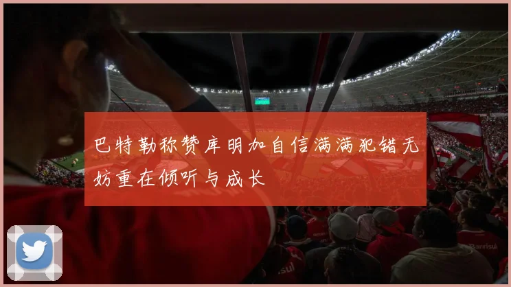 巴特勒称赞库明加自信满满犯错无妨重在倾听与成长