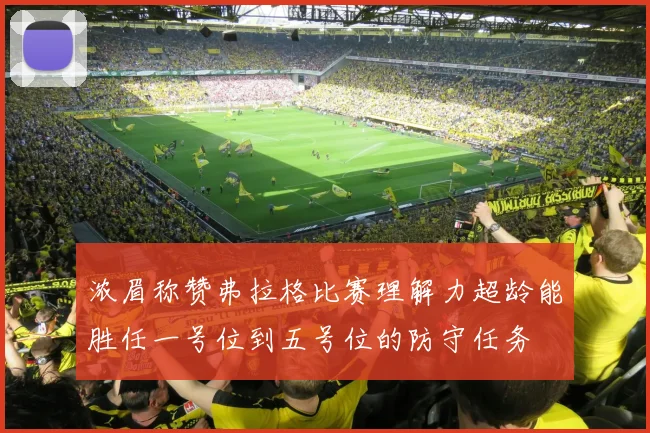 浓眉称赞弗拉格比赛理解力超龄能胜任一号位到五号位的防守任务