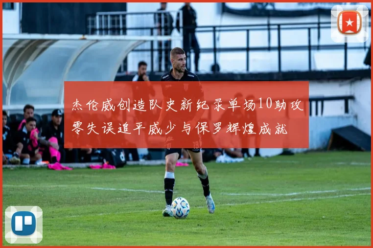 杰伦威创造队史新纪录单场10助攻零失误追平威少与保罗辉煌成就