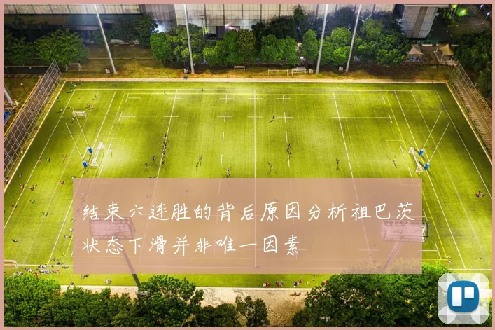 结束六连胜的背后原因分析祖巴茨状态下滑并非唯一因素