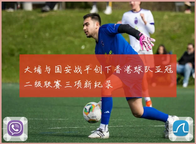 大埔与国安战平创下香港球队亚冠二级联赛三项新纪录