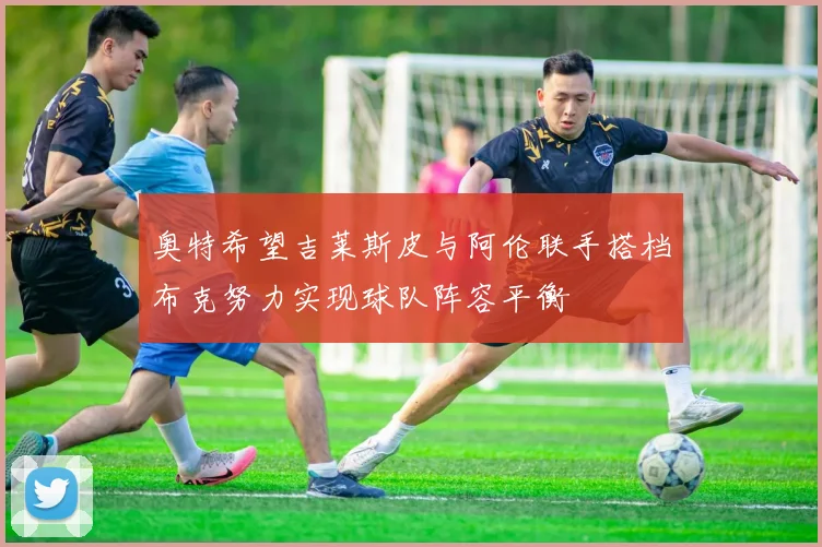奥特希望吉莱斯皮与阿伦联手搭档布克努力实现球队阵容平衡